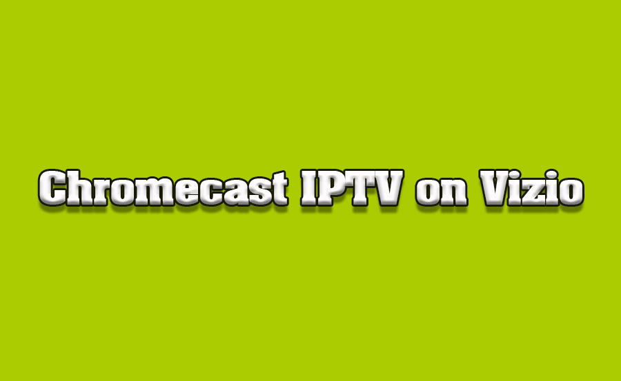 How to Use Chromecast with IPTV on Vizio TVs